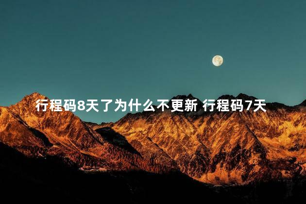 行程码8天了为什么不更新 行程码7天后去过地方会消除吗